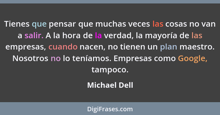 Tienes que pensar que muchas veces las cosas no van a salir. A la hora de la verdad, la mayoría de las empresas, cuando nacen, no tiene... - Michael Dell