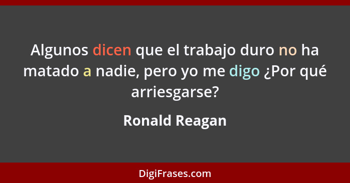 Algunos dicen que el trabajo duro no ha matado a nadie, pero yo me digo ¿Por qué arriesgarse?... - Ronald Reagan