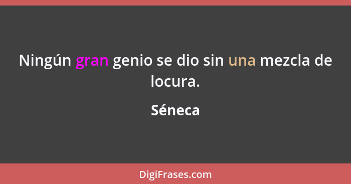 Ningún gran genio se dio sin una mezcla de locura.... - Séneca