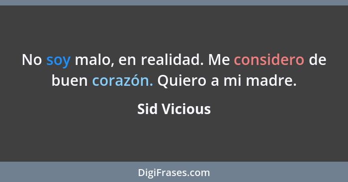 No soy malo, en realidad. Me considero de buen corazón. Quiero a mi madre.... - Sid Vicious