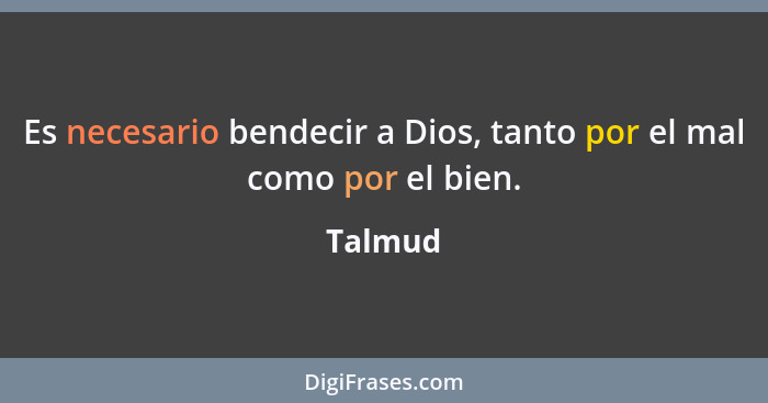 Es necesario bendecir a Dios, tanto por el mal como por el bien.... - Talmud