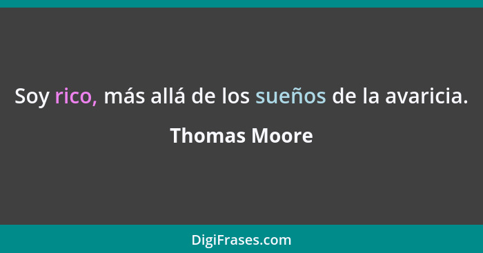 Soy rico, más allá de los sueños de la avaricia.... - Thomas Moore