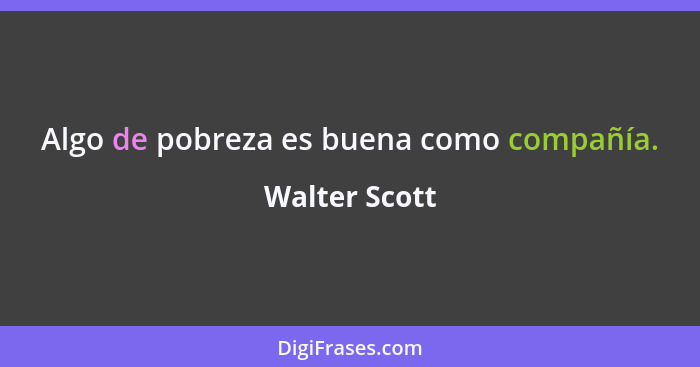Algo de pobreza es buena como compañía.... - Walter Scott