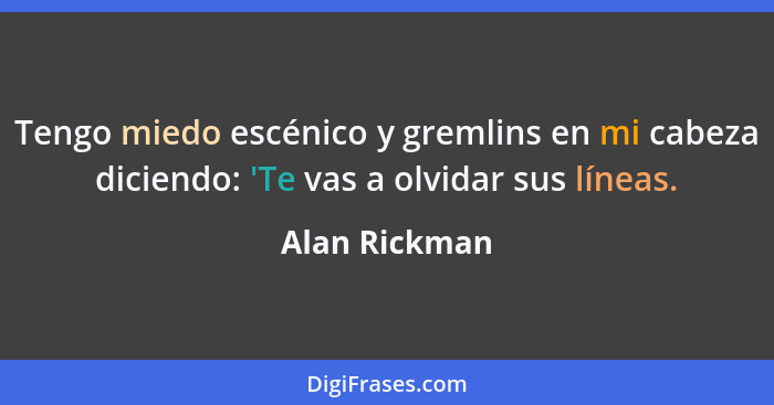 Tengo miedo escénico y gremlins en mi cabeza diciendo: 'Te vas a olvidar sus líneas.... - Alan Rickman