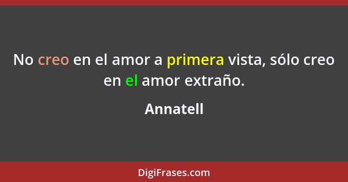 No creo en el amor a primera vista, sólo creo en el amor extraño.... - Annatell