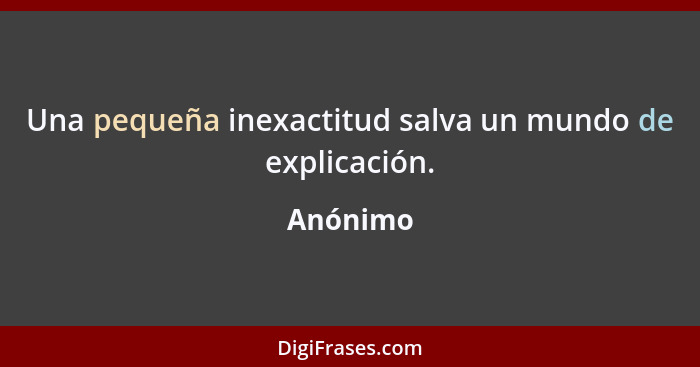 Una pequeña inexactitud salva un mundo de explicación.... - Anónimo