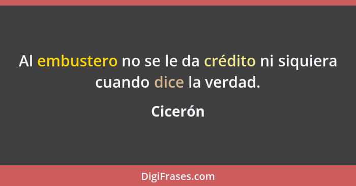 Al embustero no se le da crédito ni siquiera cuando dice la verdad.... - Cicerón