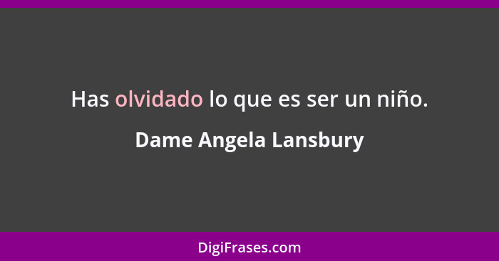 Has olvidado lo que es ser un niño.... - Dame Angela Lansbury