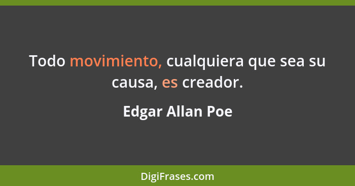 Todo movimiento, cualquiera que sea su causa, es creador.... - Edgar Allan Poe
