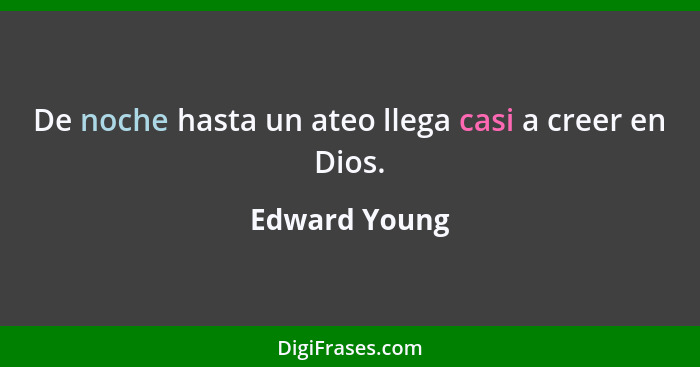 De noche hasta un ateo llega casi a creer en Dios.... - Edward Young