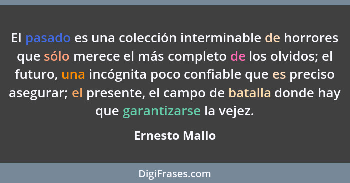 El pasado es una colección interminable de horrores que sólo merece el más completo de los olvidos; el futuro, una incógnita poco conf... - Ernesto Mallo