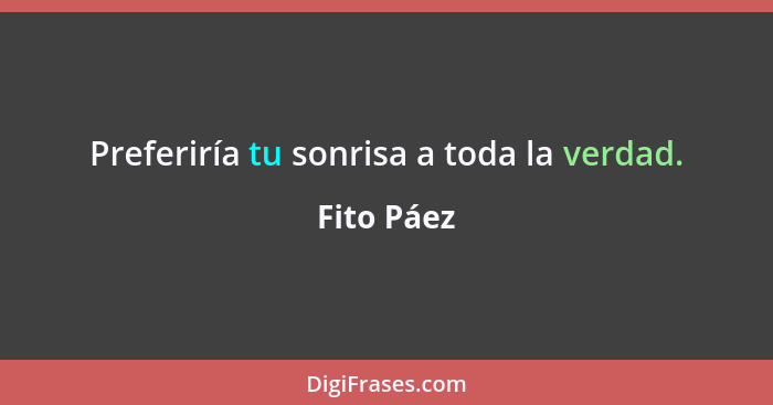 Preferiría tu sonrisa a toda la verdad.... - Fito Páez