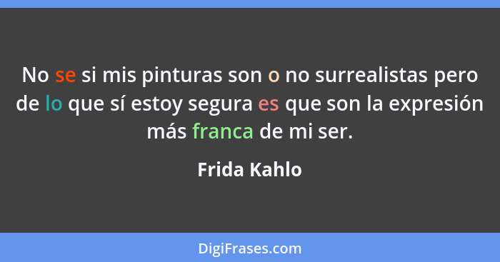 No se si mis pinturas son o no surrealistas pero de lo que sí estoy segura es que son la expresión más franca de mi ser.... - Frida Kahlo