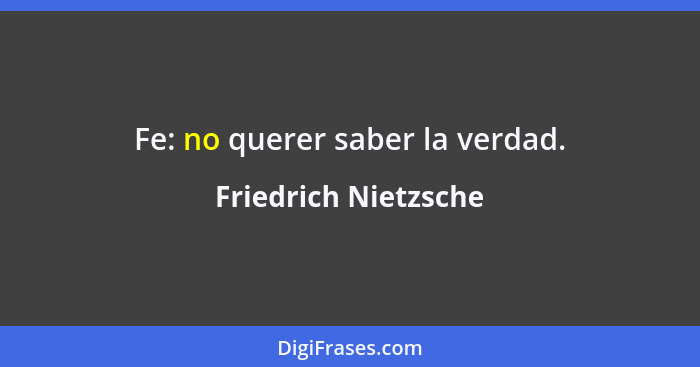 Fe: no querer saber la verdad.... - Friedrich Nietzsche