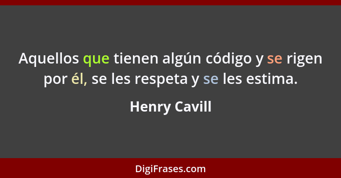 Aquellos que tienen algún código y se rigen por él, se les respeta y se les estima.... - Henry Cavill