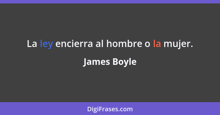 La ley encierra al hombre o la mujer.... - James Boyle