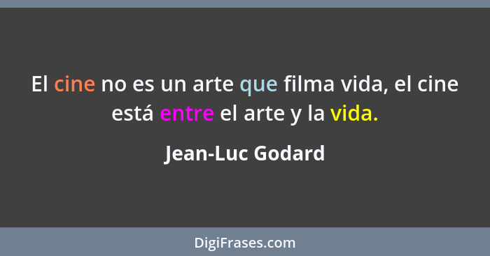 El cine no es un arte que filma vida, el cine está entre el arte y la vida.... - Jean-Luc Godard