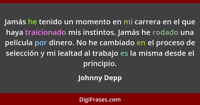 Jamás he tenido un momento en mi carrera en el que haya traicionado mis instintos. Jamás he rodado una película por dinero. No he cambia... - Johnny Depp