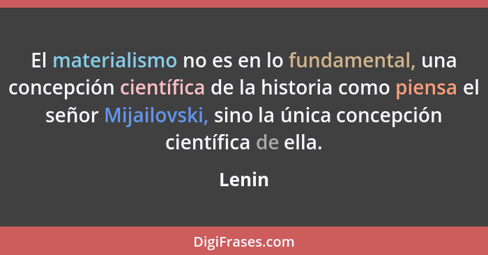 El materialismo no es en lo fundamental, una concepción científica de la historia como piensa el señor Mijailovski, sino la única concepción c... - Lenin