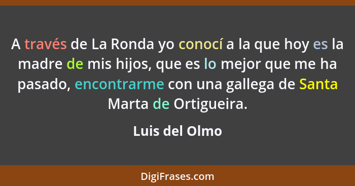 A través de La Ronda yo conocí a la que hoy es la madre de mis hijos, que es lo mejor que me ha pasado, encontrarme con una gallega de... - Luis del Olmo