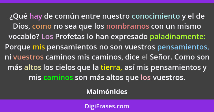 ¿Qué hay de común entre nuestro conocimiento y el de Dios, como no sea que los nombramos con un mismo vocablo? Los Profetas lo han expres... - Maimónides