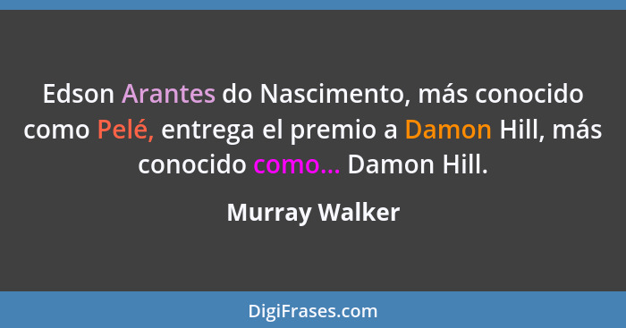 Edson Arantes do Nascimento, más conocido como Pelé, entrega el premio a Damon Hill, más conocido como... Damon Hill.... - Murray Walker