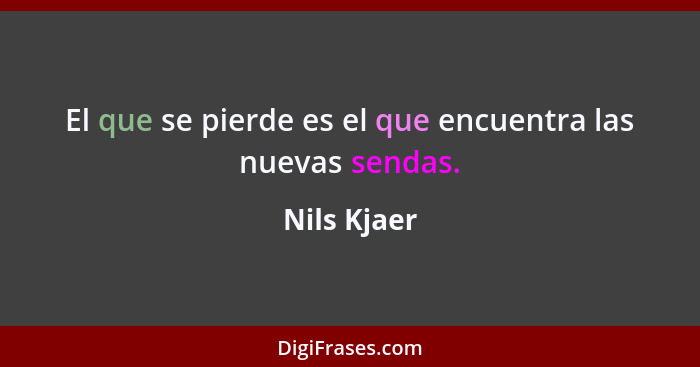 El que se pierde es el que encuentra las nuevas sendas.... - Nils Kjaer