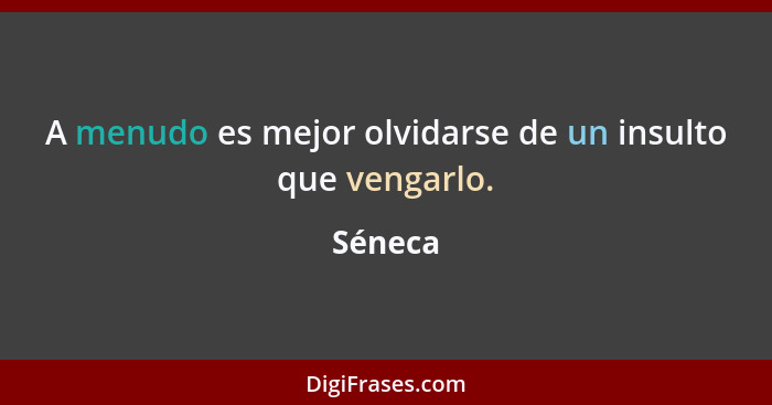 A menudo es mejor olvidarse de un insulto que vengarlo.... - Séneca