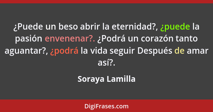 ¿Puede un beso abrir la eternidad?, ¿puede la pasión envenenar?. ¿Podrá un corazón tanto aguantar?, ¿podrá la vida seguir Después de... - Soraya Lamilla