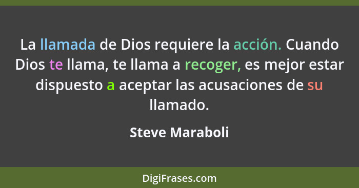 La llamada de Dios requiere la acción. Cuando Dios te llama, te llama a recoger, es mejor estar dispuesto a aceptar las acusaciones d... - Steve Maraboli