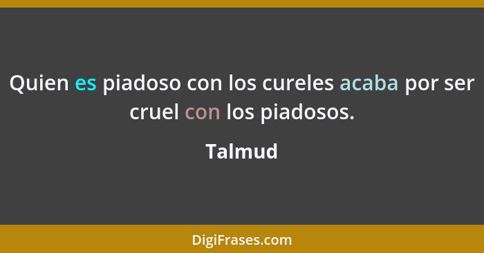 Quien es piadoso con los cureles acaba por ser cruel con los piadosos.... - Talmud