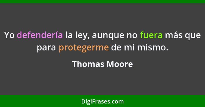 Yo defendería la ley, aunque no fuera más que para protegerme de mi mismo.... - Thomas Moore