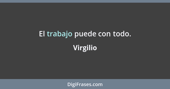 El trabajo puede con todo.... - Virgilio