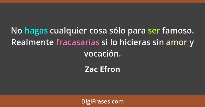 No hagas cualquier cosa sólo para ser famoso. Realmente fracasarías si lo hicieras sin amor y vocación.... - Zac Efron