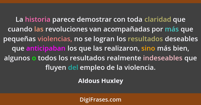 La historia parece demostrar con toda claridad que cuando las revoluciones van acompañadas por más que pequeñas violencias, no se logr... - Aldous Huxley