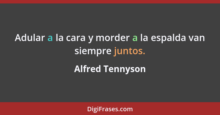 Adular a la cara y morder a la espalda van siempre juntos.... - Alfred Tennyson