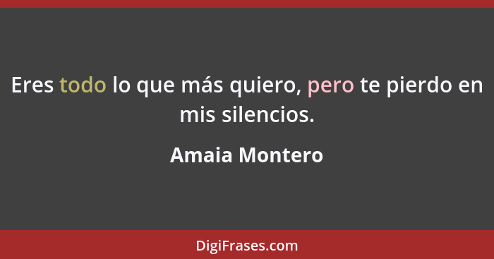 Eres todo lo que más quiero, pero te pierdo en mis silencios.... - Amaia Montero