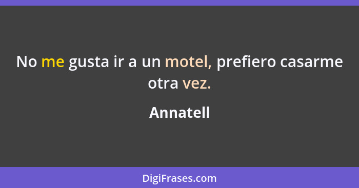 No me gusta ir a un motel, prefiero casarme otra vez.... - Annatell