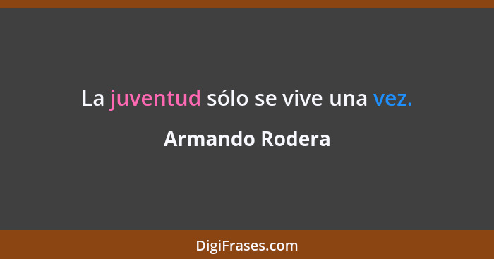 La juventud sólo se vive una vez.... - Armando Rodera