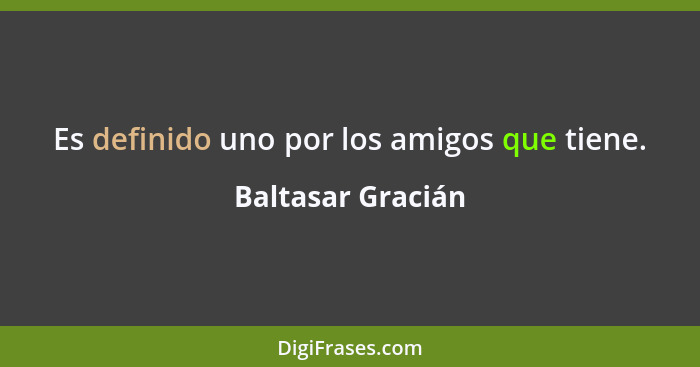 Es definido uno por los amigos que tiene.... - Baltasar Gracián