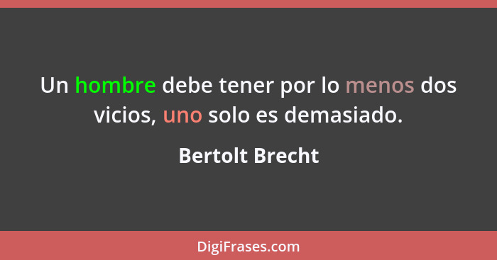 Un hombre debe tener por lo menos dos vicios, uno solo es demasiado.... - Bertolt Brecht