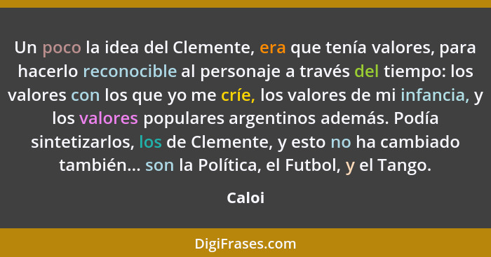 Un poco la idea del Clemente, era que tenía valores, para hacerlo reconocible al personaje a través del tiempo: los valores con los que yo me... - Caloi