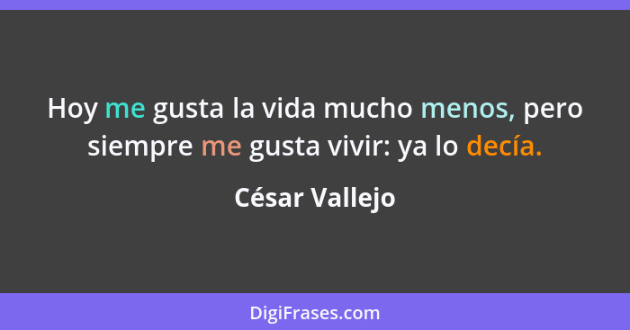 Hoy me gusta la vida mucho menos, pero siempre me gusta vivir: ya lo decía.... - César Vallejo