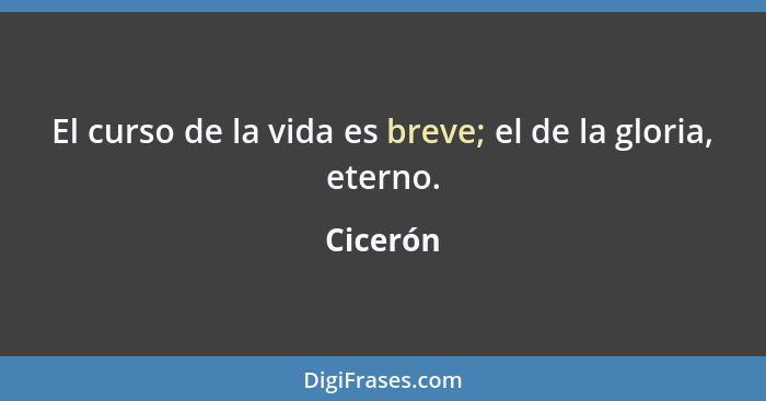 El curso de la vida es breve; el de la gloria, eterno.... - Cicerón