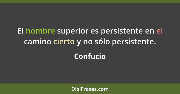 El hombre superior es persistente en el camino cierto y no sólo persistente.... - Confucio