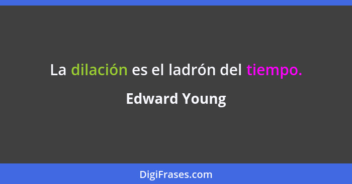 La dilación es el ladrón del tiempo.... - Edward Young