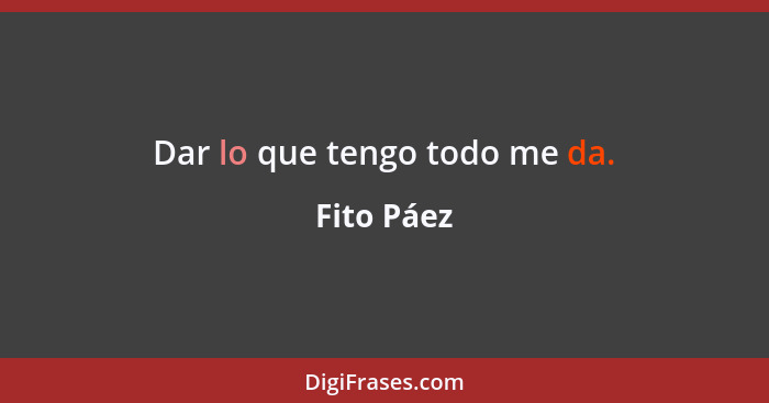 Dar lo que tengo todo me da.... - Fito Páez