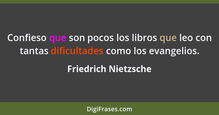 Confieso que son pocos los libros que leo con tantas dificultades como los evangelios.... - Friedrich Nietzsche