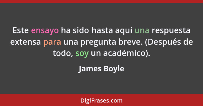 Este ensayo ha sido hasta aquí una respuesta extensa para una pregunta breve. (Después de todo, soy un académico).... - James Boyle