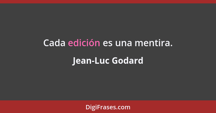 Cada edición es una mentira.... - Jean-Luc Godard